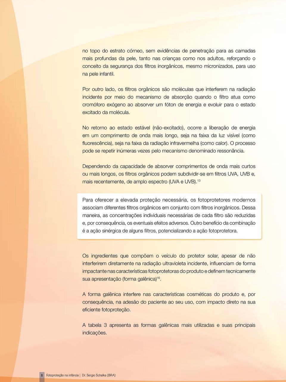 Por outro lado, os filtros orgânicos são moléculas que interferem na radiação incidente por meio do mecanismo de absorção quando o filtro atua como cromóforo exógeno ao absorver um fóton de energia e