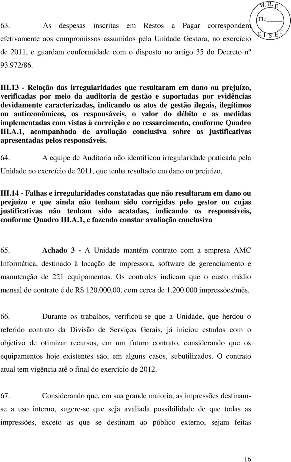 13 - Relação das irregularidades que resultaram em dano ou prejuízo, verificadas por meio da auditoria de gestão e suportadas por evidências devidamente caracterizadas, indicando os atos de gestão