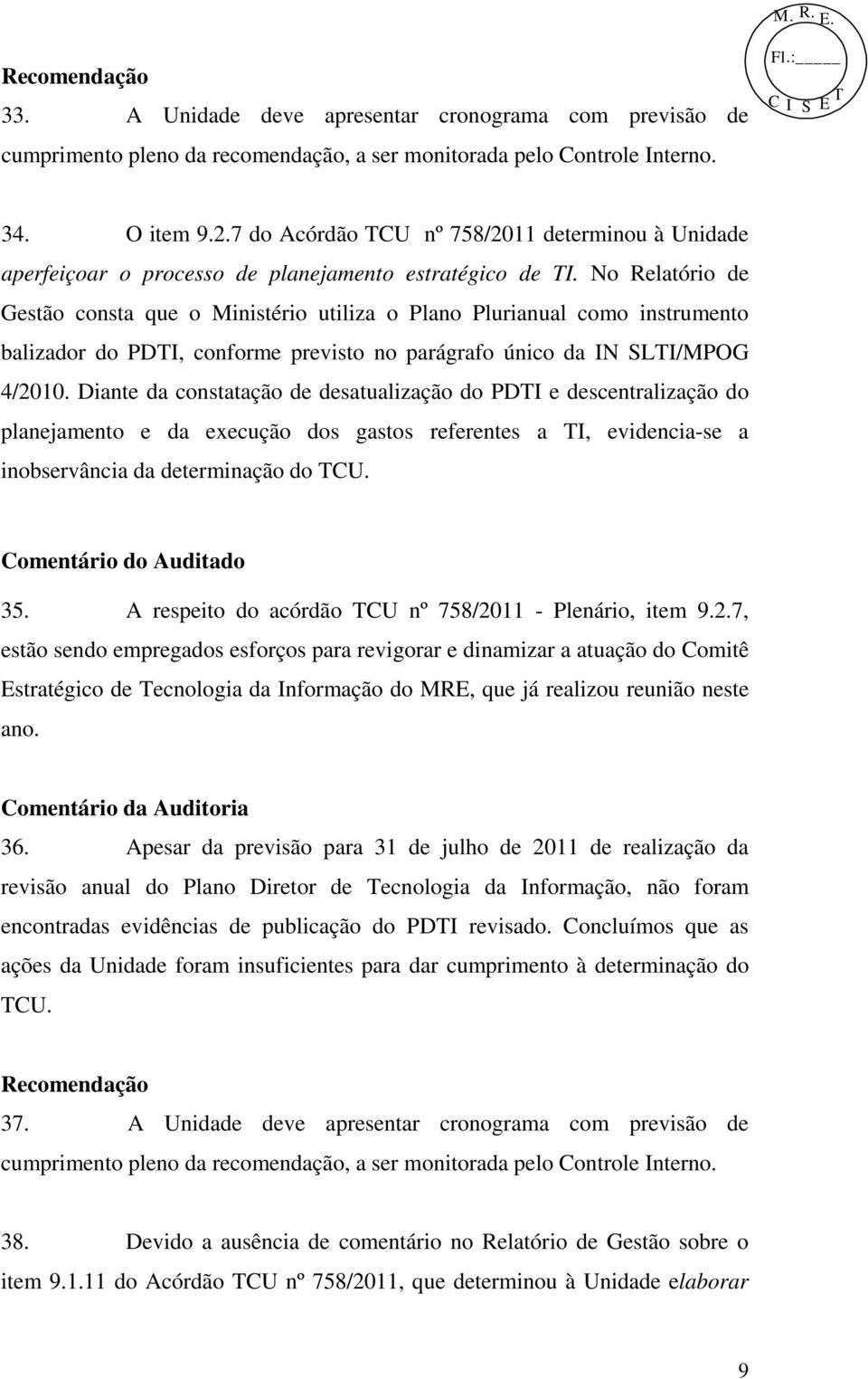 No Relatório de Gestão consta que o Ministério utiliza o Plano Plurianual como instrumento balizador do PDTI, conforme previsto no parágrafo único da IN SLTI/MPOG 4/2010.