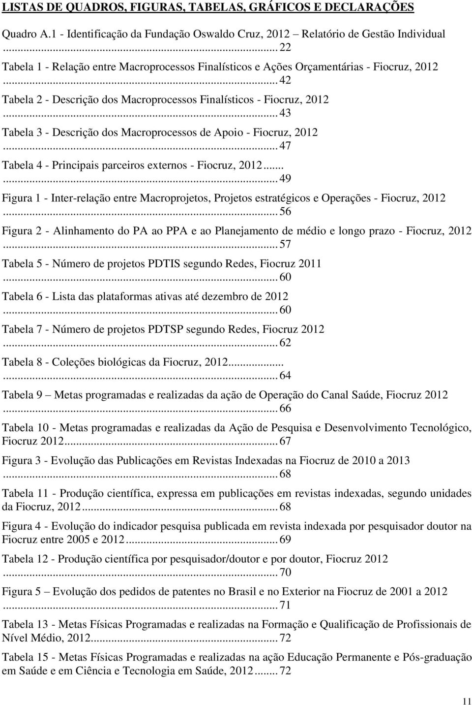 .. 43 Tabela 3 - Descrição dos Macroprocessos de Apoio - Fiocruz, 2012... 47 Tabela 4 - Principais parceiros externos - Fiocruz, 2012.