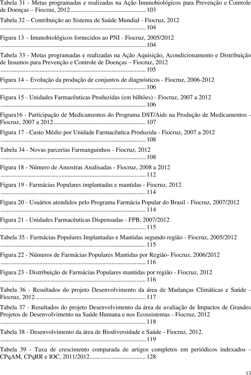 .. 104 Tabela 33 - Metas programadas e realizadas na Ação Aquisição, Acondicionamento e Distribuição de Insumos para Prevenção e Controle de Doenças Fiocruz, 2012.
