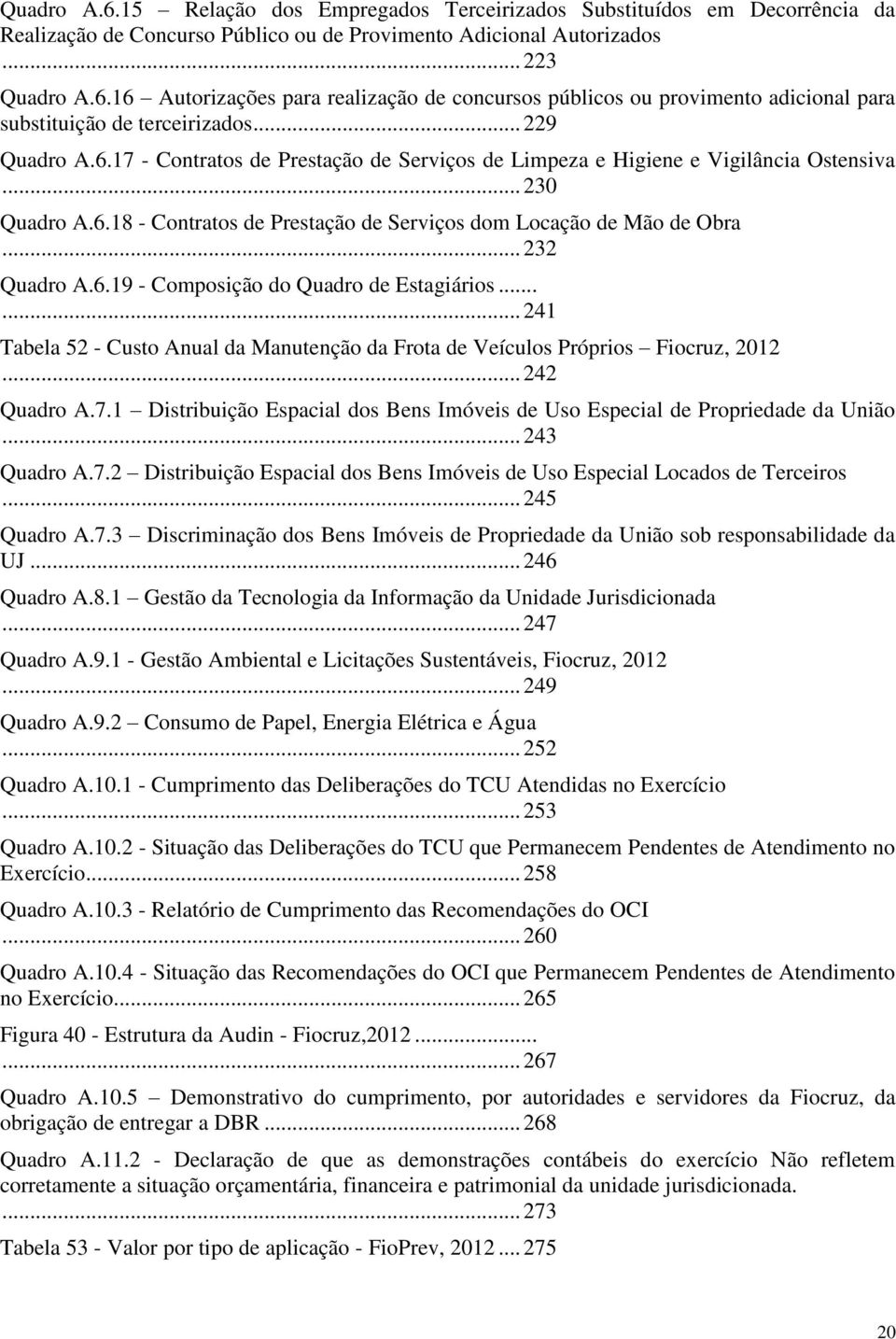 .. 232 Quadro A.6.19 - Composição do Quadro de Estagiários...... 241 Tabela 52 - Custo Anual da Manutenção da Frota de Veículos Próprios Fiocruz, 2012... 242 Quadro A.7.