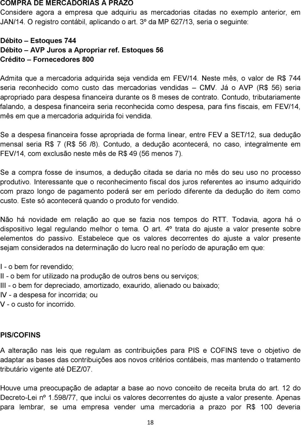 Neste mês, o valor de R$ 744 seria reconhecido como custo das mercadorias vendidas CMV. Já o AVP (R$ 56) seria apropriado para despesa financeira durante os 8 meses de contrato.