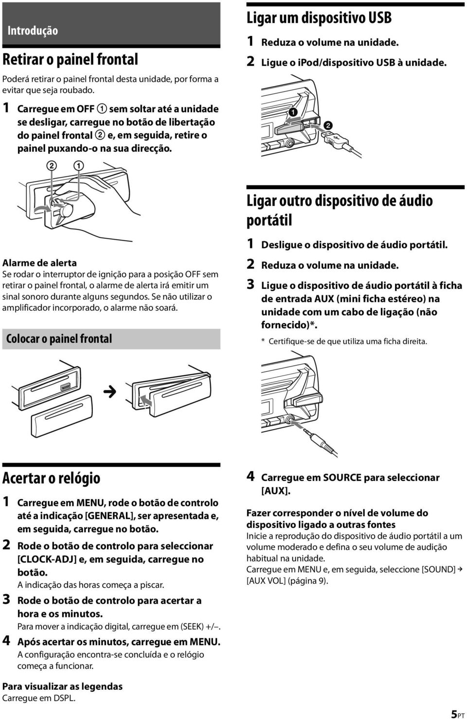 Ligar um dispositivo USB 1 Reduza o volume na unidade. 2 Ligue o ipod/dispositivo USB à unidade.