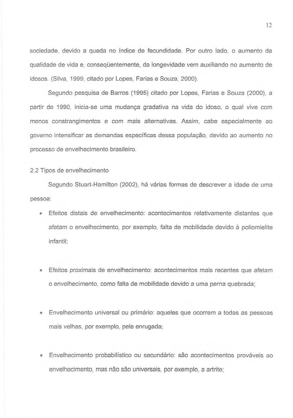 Segundo pesquisa de Barros (1995) citado por Lopes, Farias e Souza (2000), a partir de 1990, inicia-se uma mudanc;:a gradativa na vida do idoso, 0 qual vive com menos constrangimentos e com mais