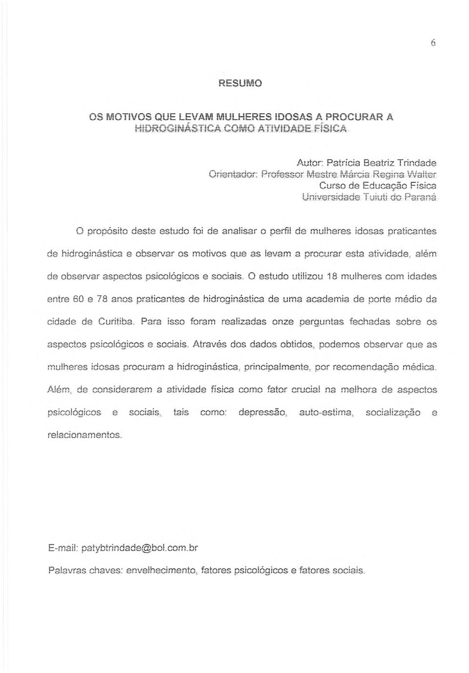 :Irana o prop6sito deste estudo foi de analisar 0 perfil de mulheres idosas praticantes de hidroginastica e observar os motivos que as levam a procurar esta atividade, alem de observar aspectos