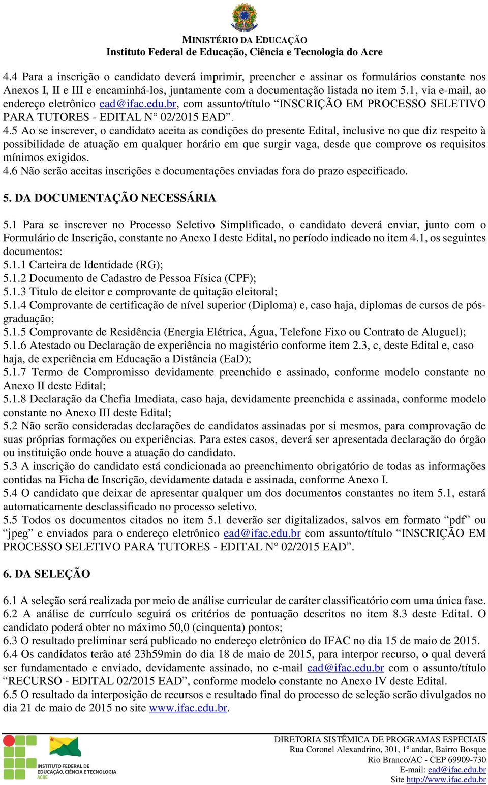 5 Ao se inscrever, o candidato aceita as condições do presente Edital, inclusive no que diz respeito à possibilidade de atuação em qualquer horário em que surgir vaga, desde que comprove os