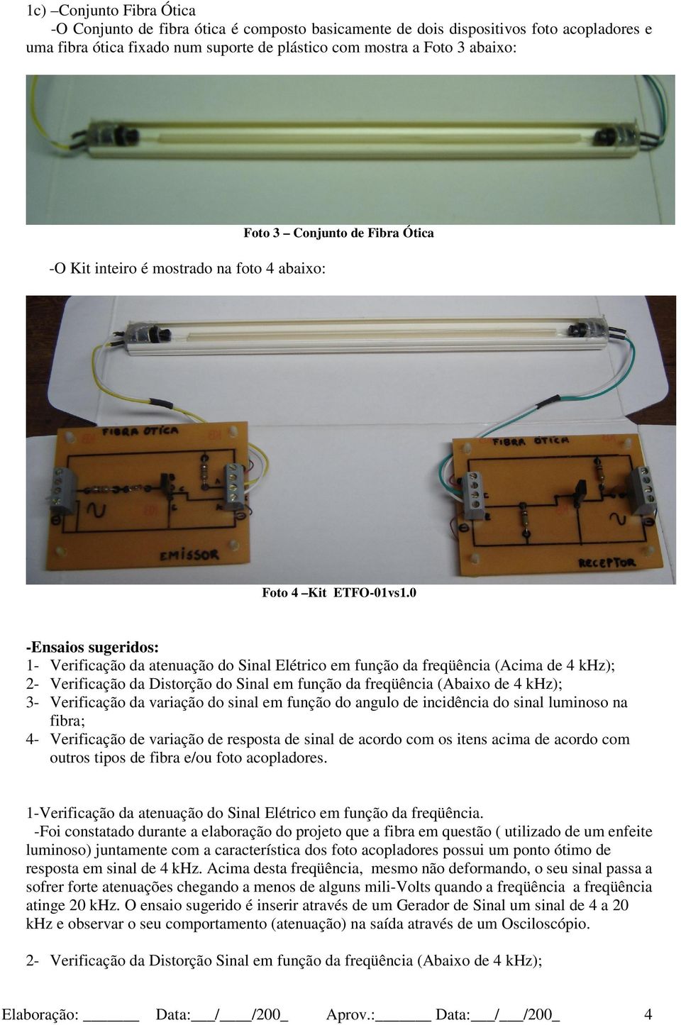 0 -Ensaios sugeridos: 1- Verificação da atenuação do Sinal Elétrico em função da freqüência (Acima de 4 khz); 2- Verificação da Distorção do Sinal em função da freqüência (Abaixo de 4 khz); 3-