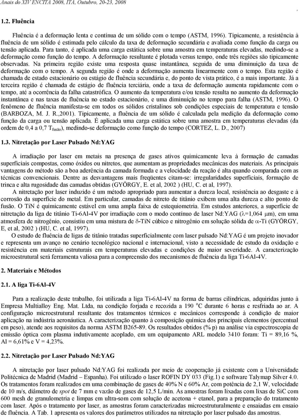 Para tanto é aplicada uma carga estática sobre uma amostra em temperaturas elevadas medindo-se a deformação como função do tempo.