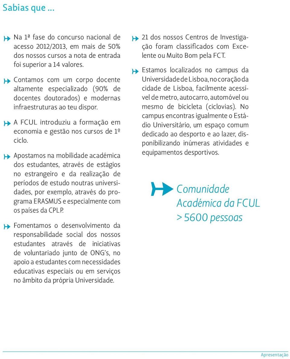 Apostamos na mobilidade académica dos estudantes, através de estágios no estrangeiro e da realização de períodos de estudo noutras universidades, por exemplo, através do programa ERASMUS e