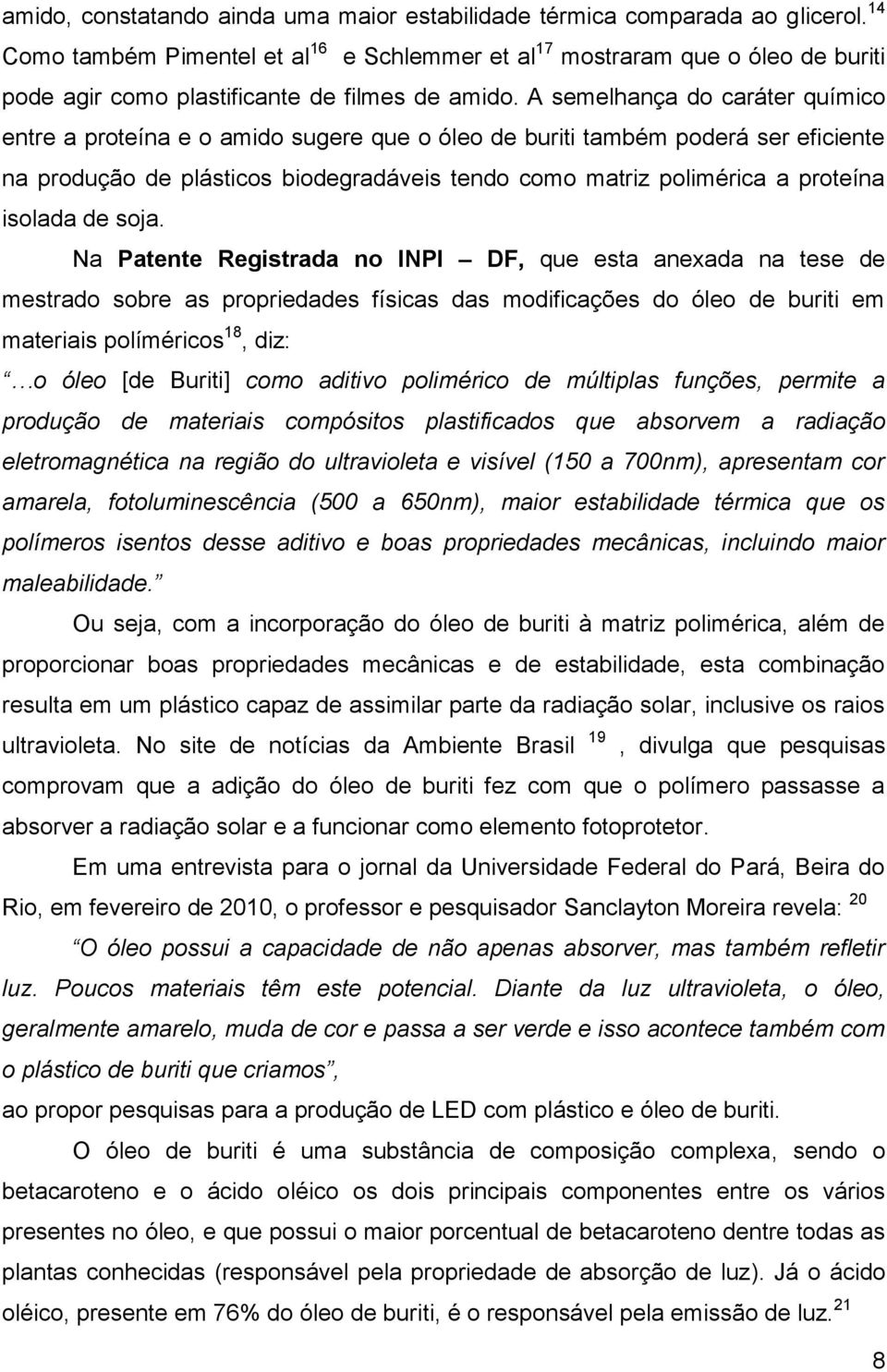 A semelhança do caráter químico entre a proteína e o amido sugere que o óleo de buriti também poderá ser eficiente na produção de plásticos biodegradáveis tendo como matriz polimérica a proteína