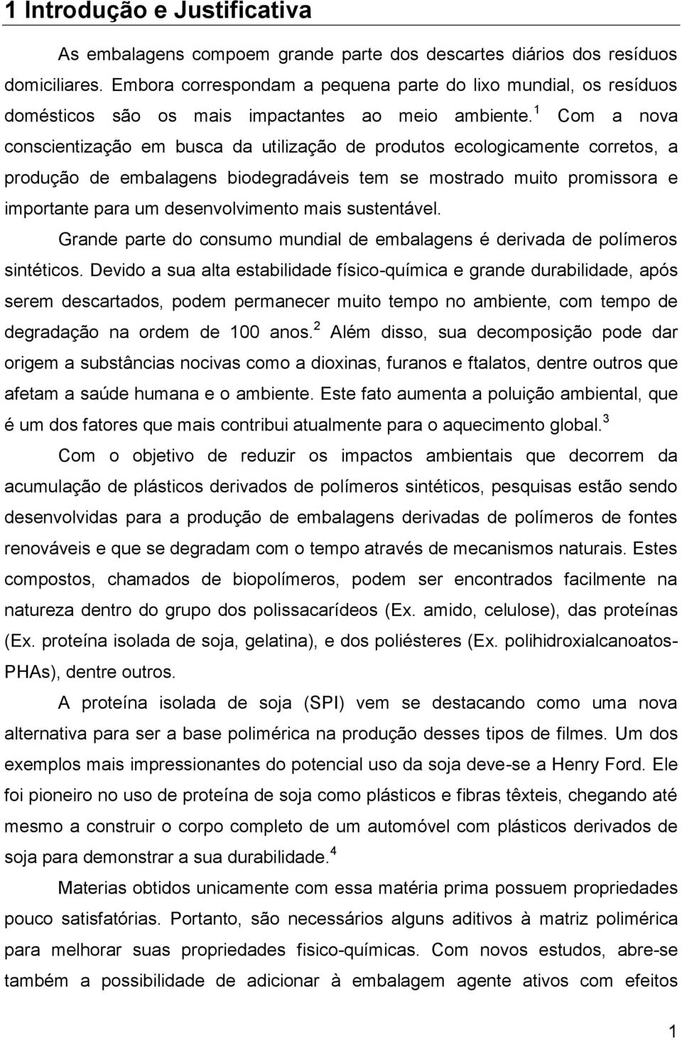 1 Com a nova conscientização em busca da utilização de produtos ecologicamente corretos, a produção de embalagens biodegradáveis tem se mostrado muito promissora e importante para um desenvolvimento