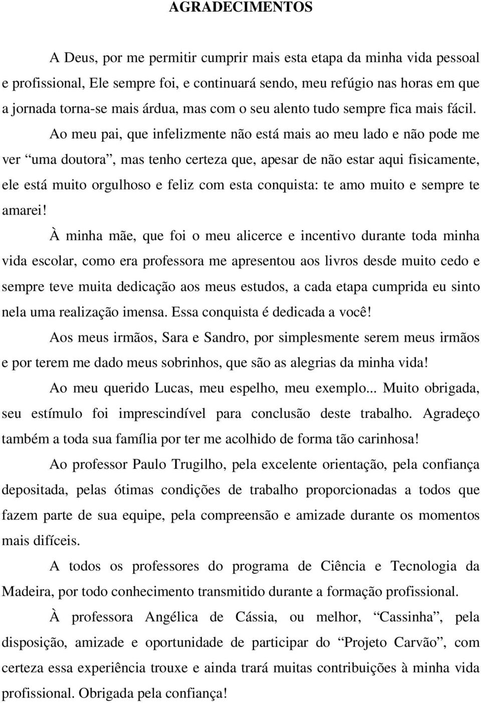 Ao meu pai, que infelizmente não está mais ao meu lado e não pode me ver uma doutora, mas tenho certeza que, apesar de não estar aqui fisicamente, ele está muito orgulhoso e feliz com esta conquista: