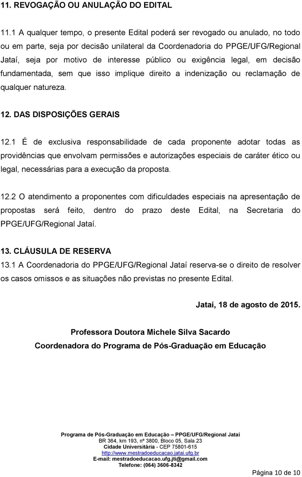 público ou exigência legal, em decisão fundamentada, sem que isso implique direito a indenização ou reclamação de qualquer natureza. 12. DAS DISPOSIÇÕES GERAIS 12.