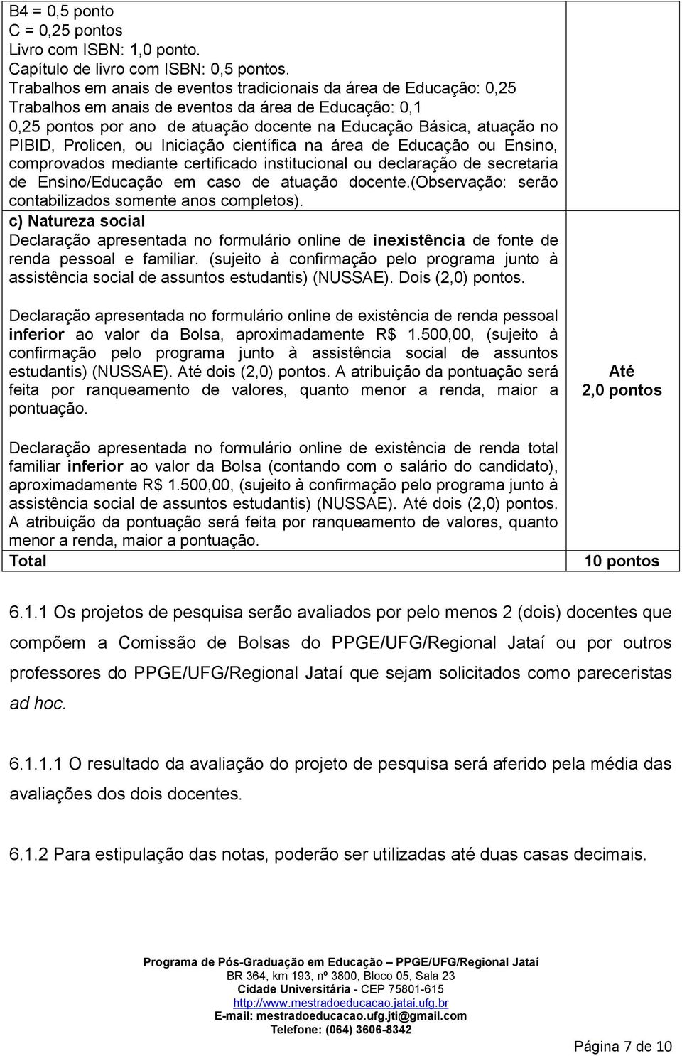 PIBID, Prolicen, ou Iniciação científica na área de Educação ou Ensino, comprovados mediante certificado institucional ou declaração de secretaria de Ensino/Educação em caso de atuação docente.