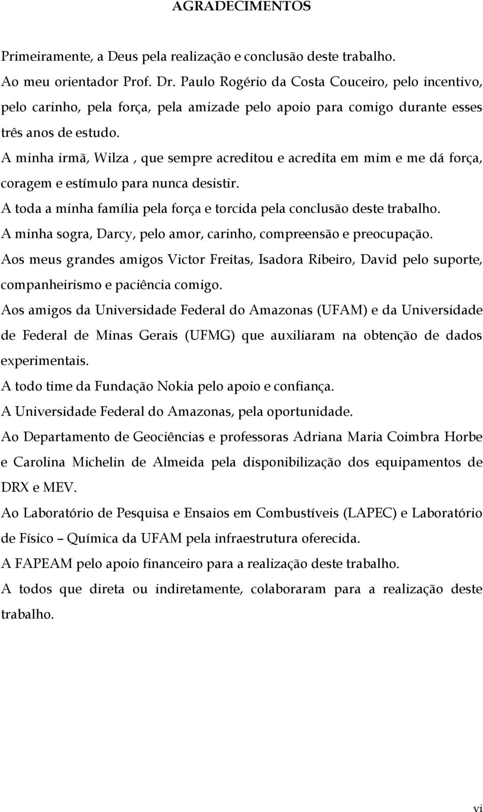 A minha irmã, Wilza, que sempre acreditou e acredita em mim e me dá força, coragem e estímulo para nunca desistir. A toda a minha família pela força e torcida pela conclusão deste trabalho.