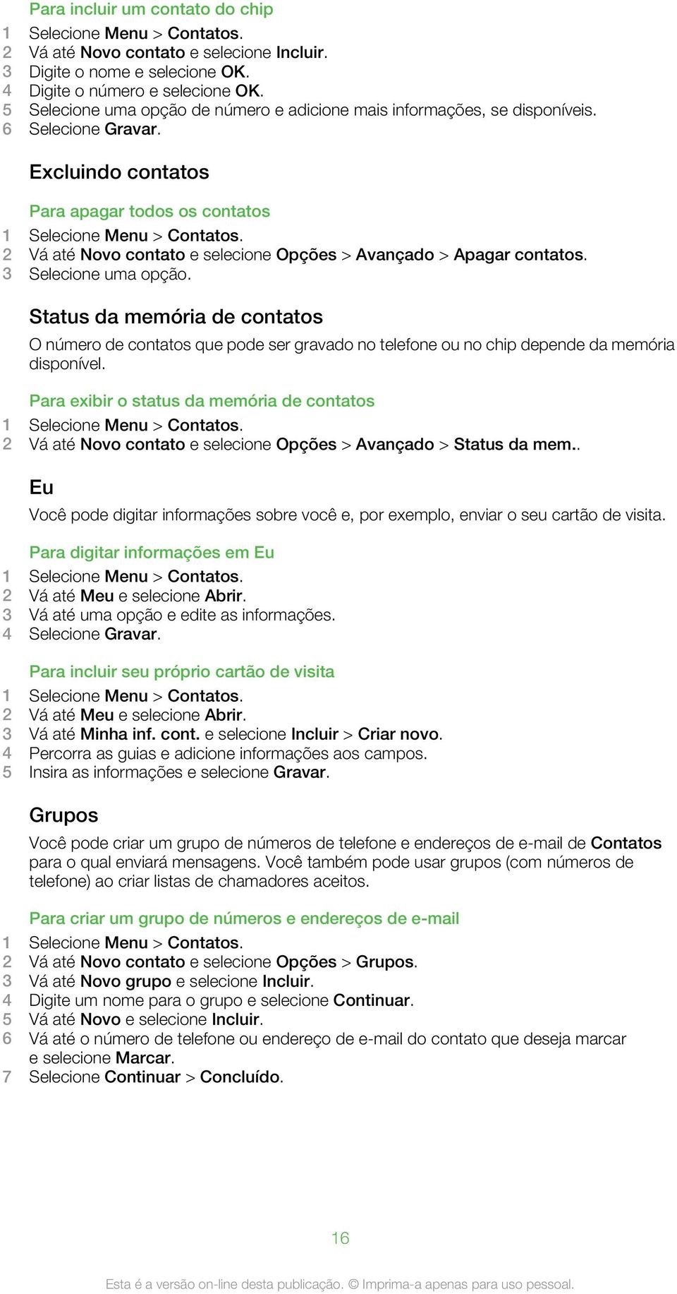 2 Vá até Novo contato e selecione Opções > Avançado > Apagar contatos. 3 Selecione uma opção.