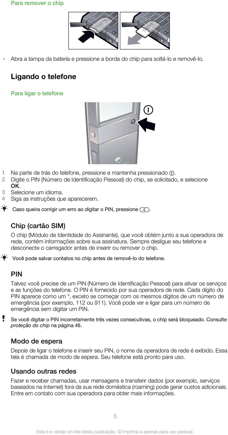 3 Selecione um idioma. 4 Siga as instruções que aparecerem. Caso queira corrigir um erro ao digitar o PIN, pressione.