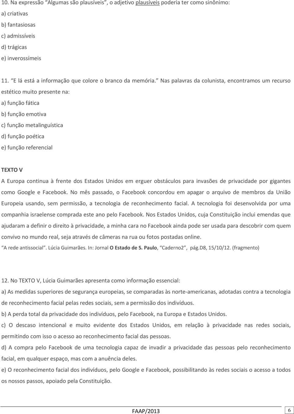 Nas palavras da colunista, encontramos um recurso estético muito presente na: a) função fática b) função emotiva c) função metalinguística d) função poética e) função referencial TEXTO V A Europa