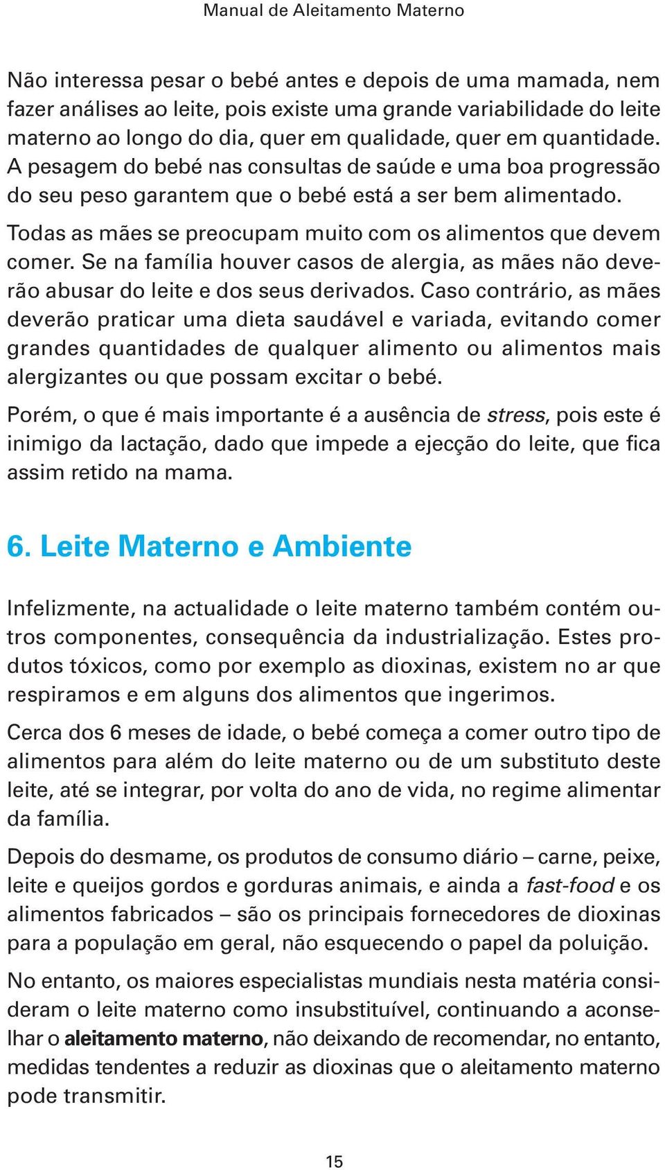 Se na família houver casos de alergia, as mães não deverão abusar do leite e dos seus derivados.