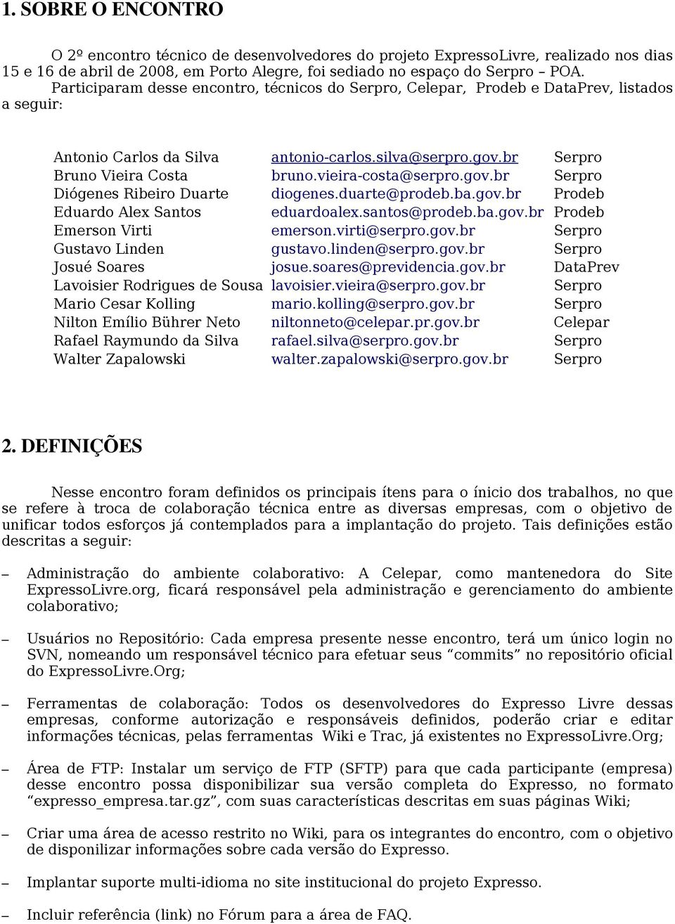 vieira-costa@serpro.gov.br Serpro Diógenes Ribeiro Duarte diogenes.duarte@prodeb.ba.gov.br Prodeb Eduardo Alex Santos eduardoalex.santos@prodeb.ba.gov.br Prodeb Emerson Virti emerson.virti@serpro.gov.br Serpro Gustavo Linden gustavo.