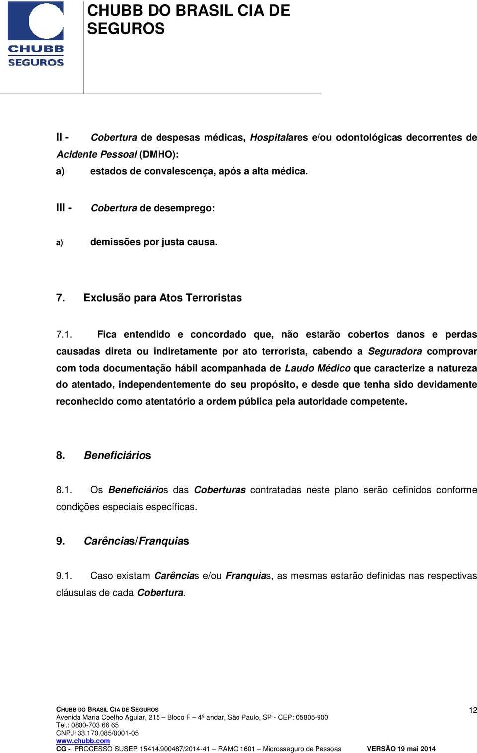 Fica entendido e concordado que, não estarão cobertos danos e perdas causadas direta ou indiretamente por ato terrorista, cabendo a Seguradora comprovar com toda documentação hábil acompanhada de