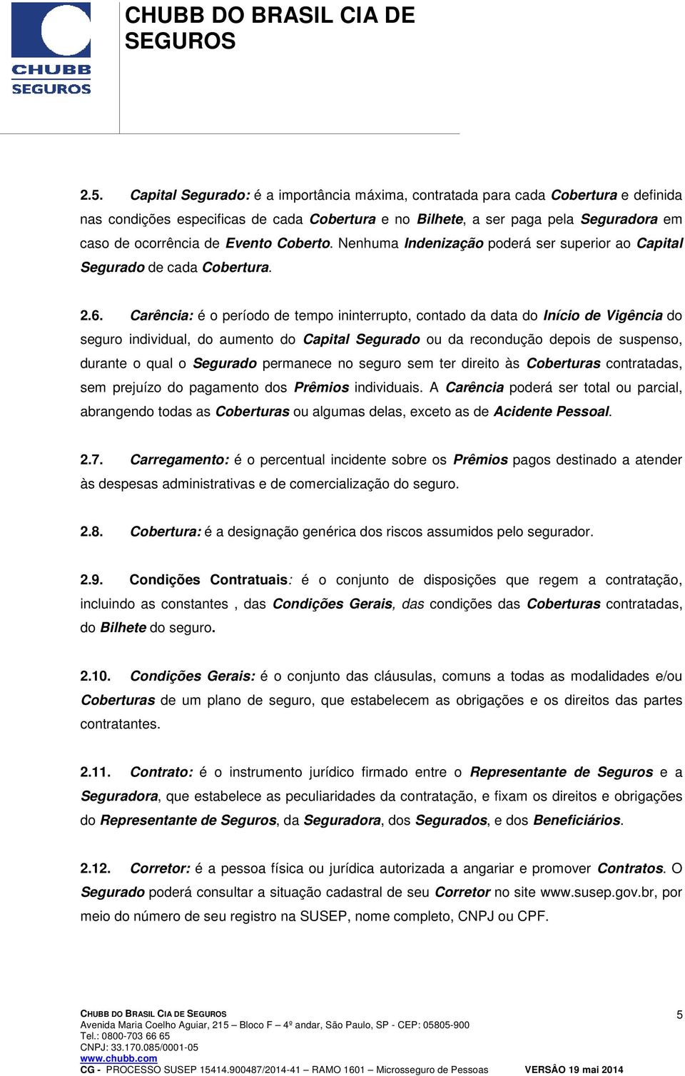 Carência: é o período de tempo ininterrupto, contado da data do Início de Vigência do seguro individual, do aumento do Capital Segurado ou da recondução depois de suspenso, durante o qual o Segurado