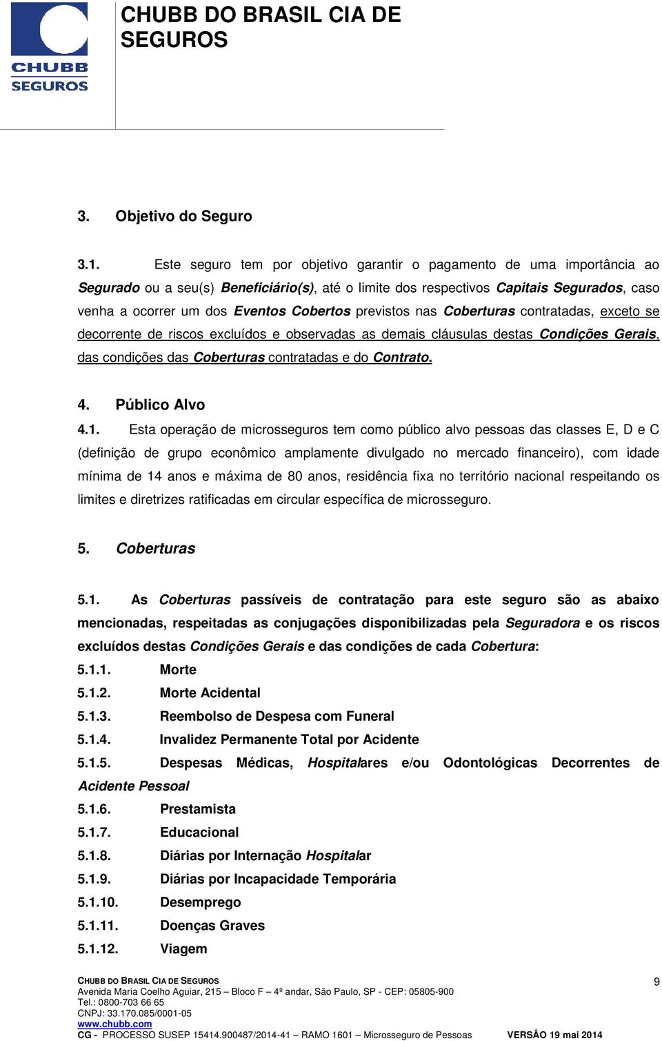 Cobertos previstos nas Coberturas contratadas, exceto se decorrente de riscos excluídos e observadas as demais cláusulas destas Condições Gerais, das condições das Coberturas contratadas e do