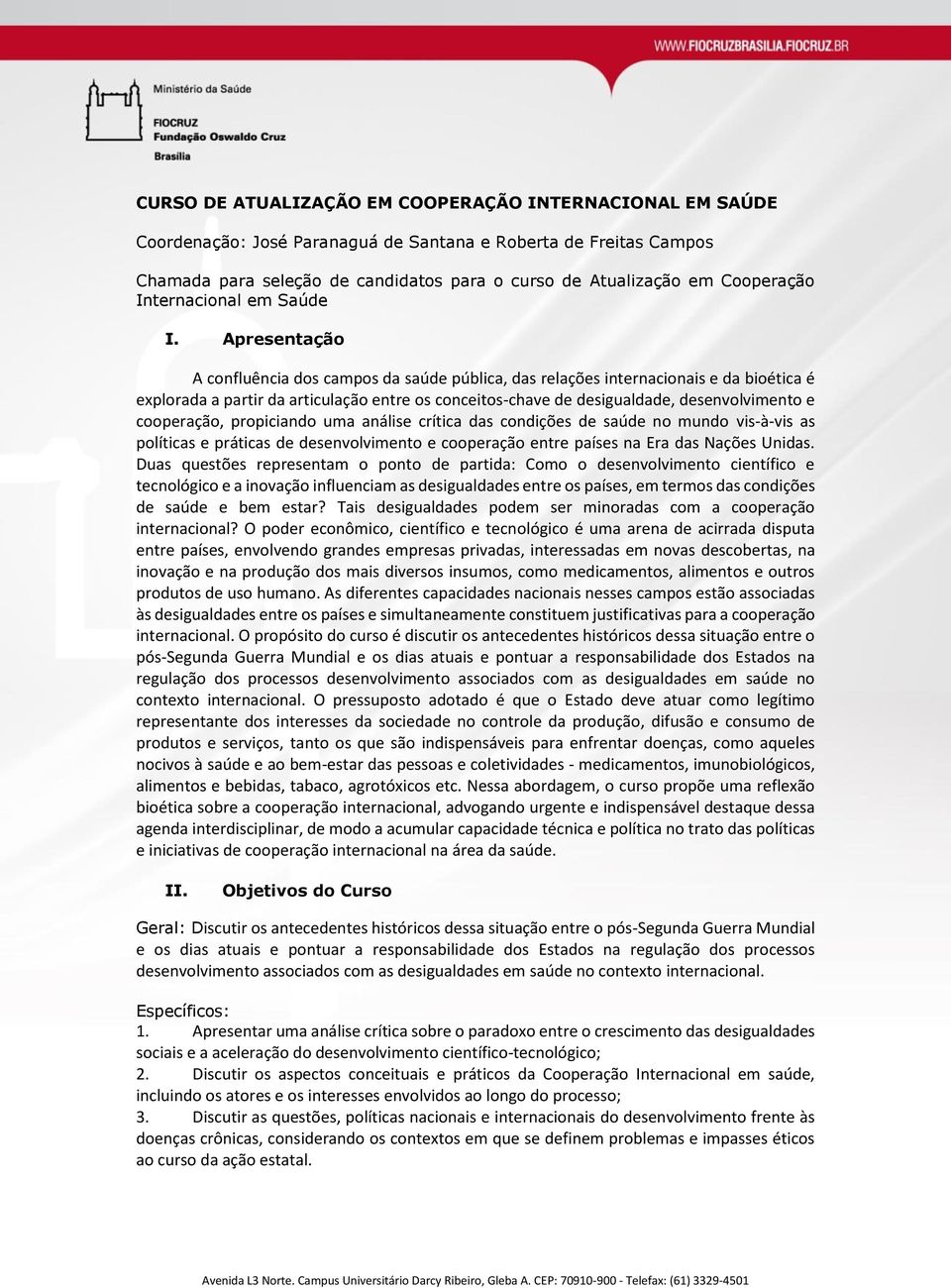 Apresentação A confluência dos campos da saúde pública, das relações internacionais e da bioética é explorada a partir da articulação entre os conceitos-chave de desigualdade, desenvolvimento e