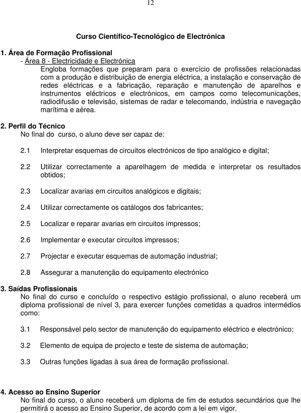 instalação e conservação de redes eléctricas e a fabricação, reparação e manutenção de aparelhos e instrumentos eléctricos e electrónicos, em campos como telecomunicações, radiodifusão e televisão,