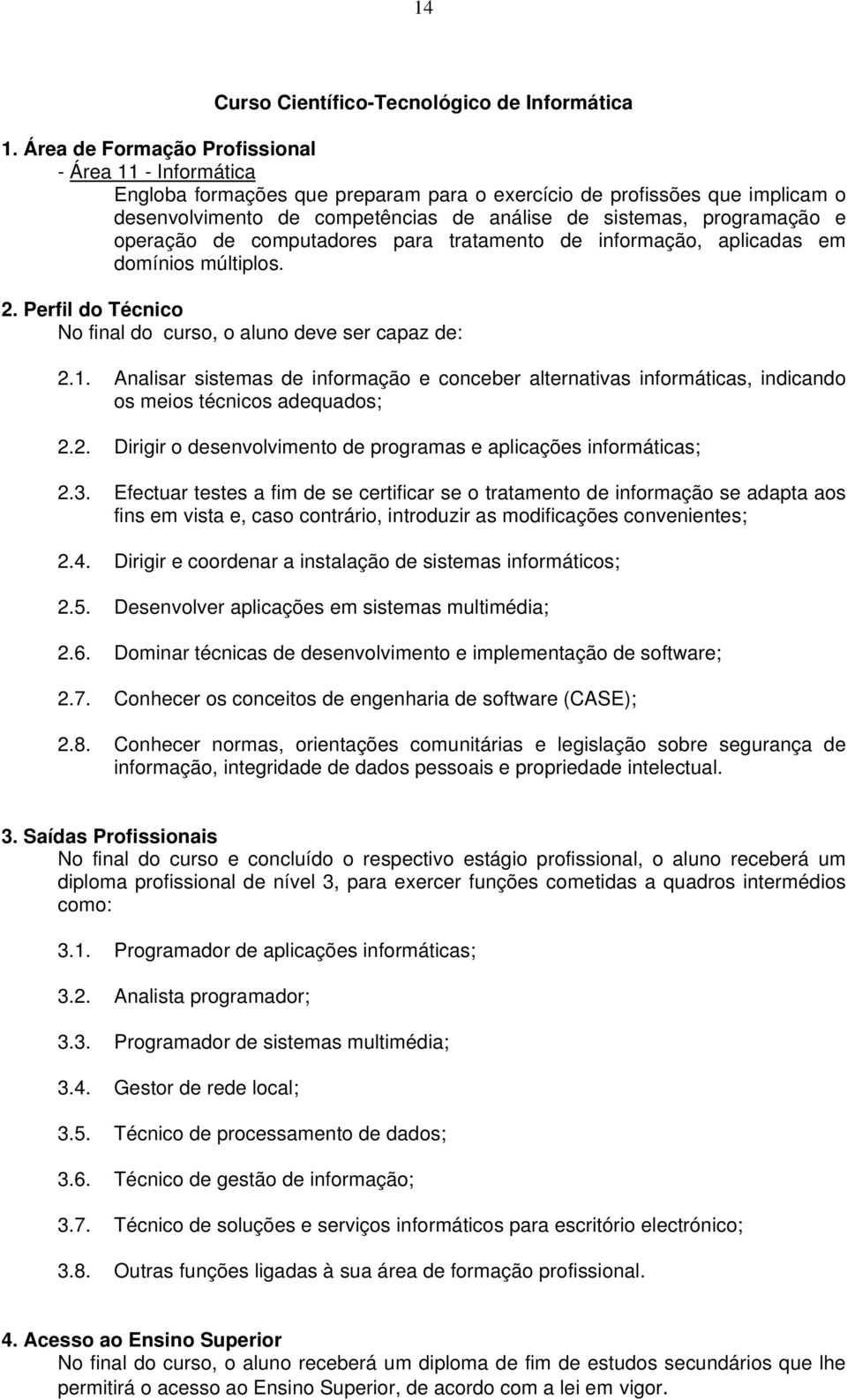 operação de computadores para tratamento de informação, aplicadas em domínios múltiplos.. Perfil do Técnico No final do curso, o aluno deve ser capaz de:.