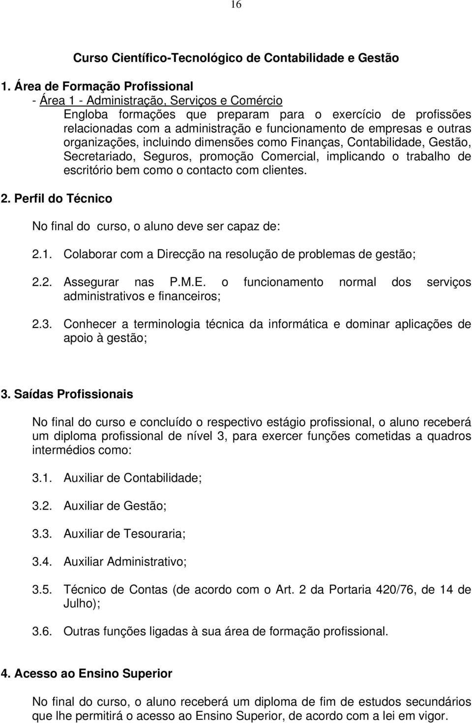 outras organizações, incluindo dimensões como Finanças, Contabilidade, Gestão, Secretariado, Seguros, promoção Comercial, implicando o trabalho de escritório bem como o contacto com clientes.