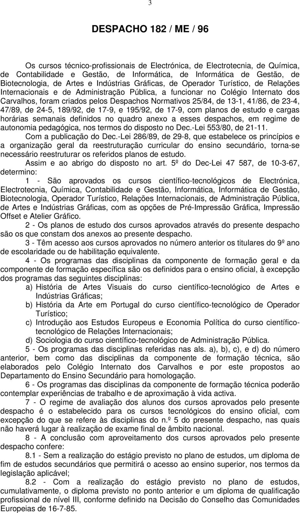 /8, de -, 7/89, de -, 89/9, de 7-9, e 9/9, de 7-9, com planos de estudo e cargas horárias semanais definidos no quadro anexo a esses despachos, em regime de autonomia pedagógica, nos termos do