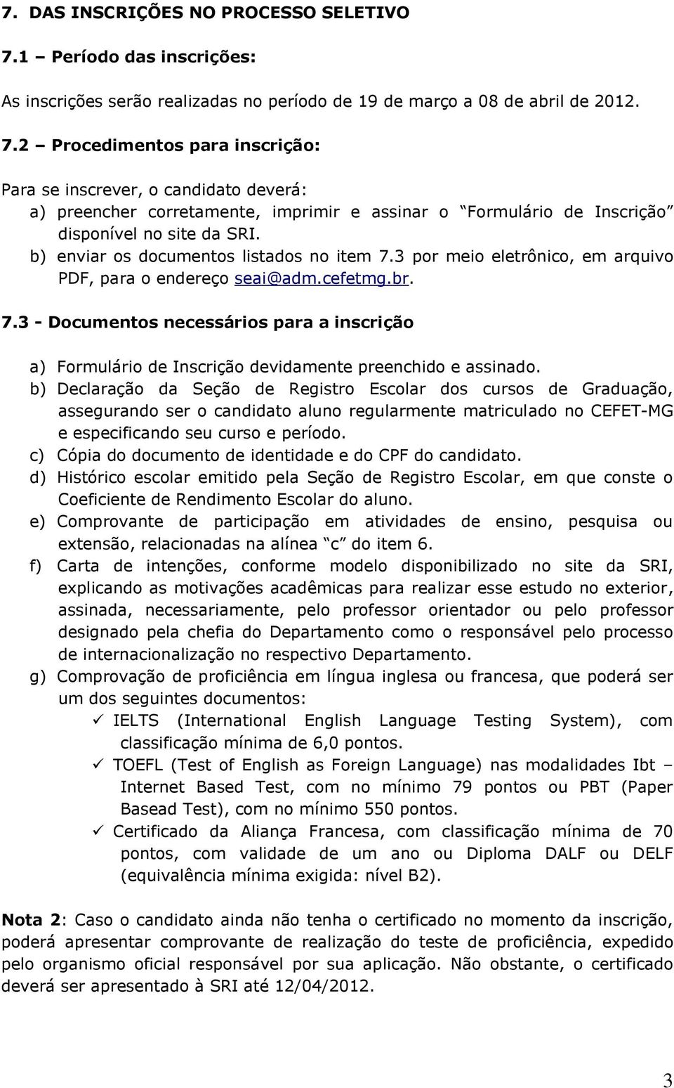 2 Procedimentos para inscrição: Para se inscrever, o candidato deverá: a) preencher corretamente, imprimir e assinar o Formulário de Inscrição disponível no site da SRI.