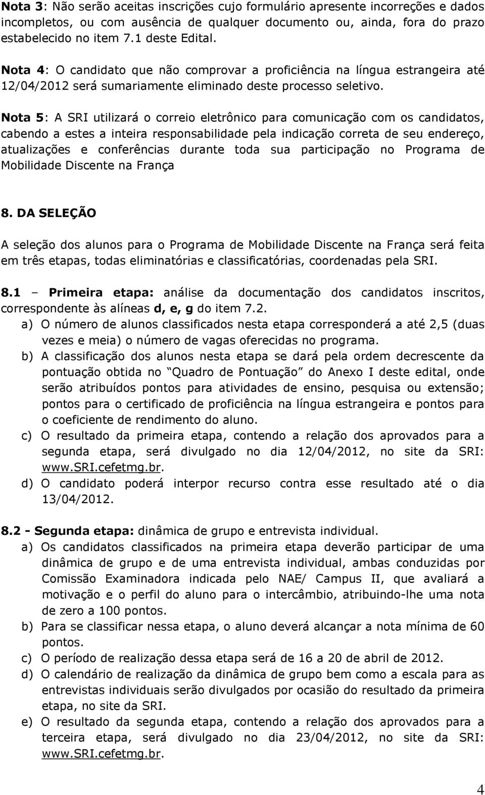 Nota 5: A SRI utilizará o correio eletrônico para comunicação com os candidatos, cabendo a estes a inteira responsabilidade pela indicação correta de seu endereço, atualizações e conferências durante