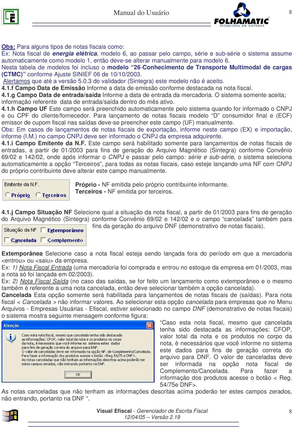 Alertamos que até a versão 5.0.3 do validador (Sintegra) este modelo não é aceito. 4.1.f Campo Data de Emissão Informe a data de emissão conforme destacada na nota fiscal. 4.1.g Campo Data de entrada/saída Informe a data de entrada da mercadoria.