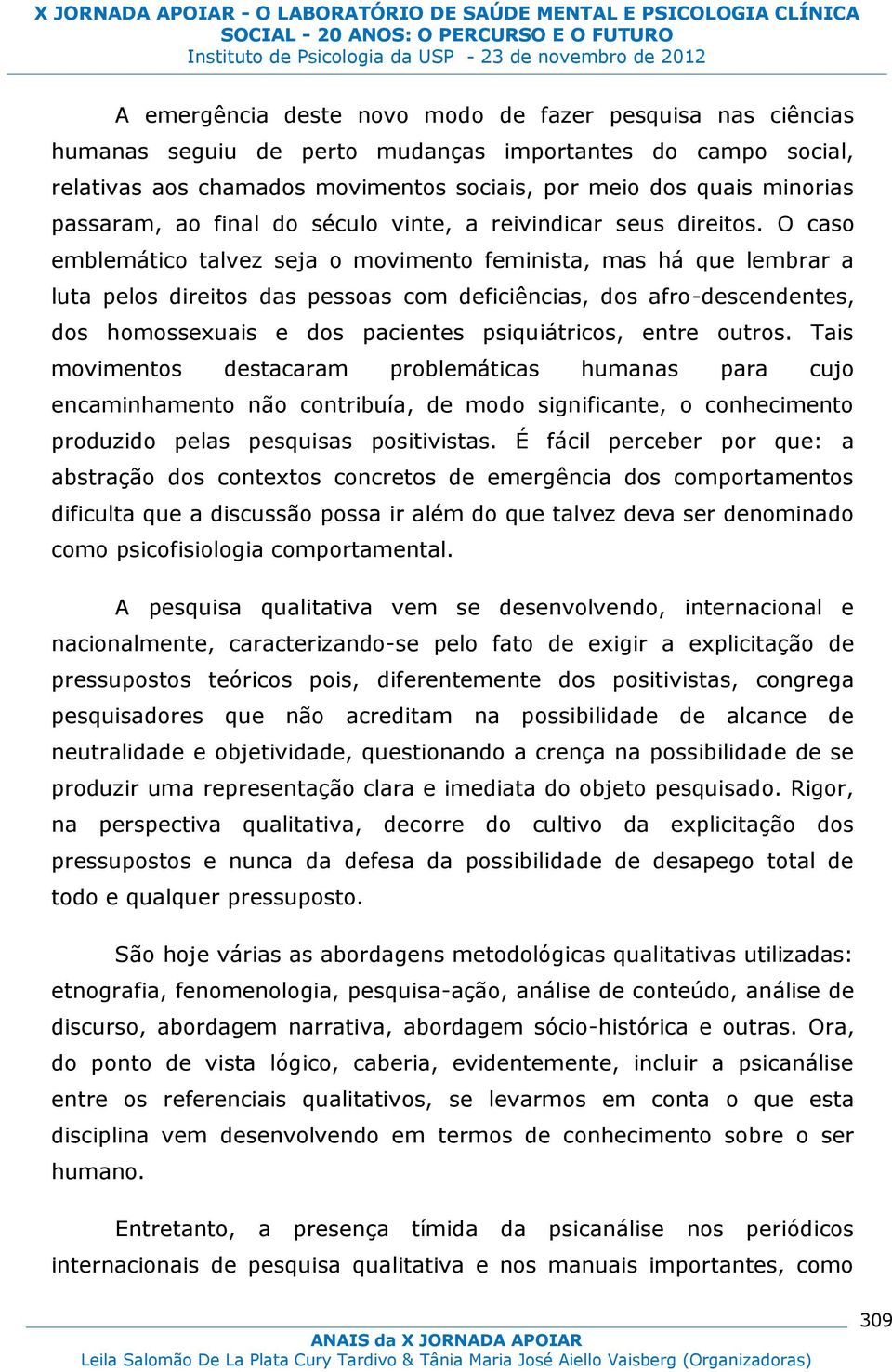 O caso emblemático talvez seja o movimento feminista, mas há que lembrar a luta pelos direitos das pessoas com deficiências, dos afro-descendentes, dos homossexuais e dos pacientes psiquiátricos,