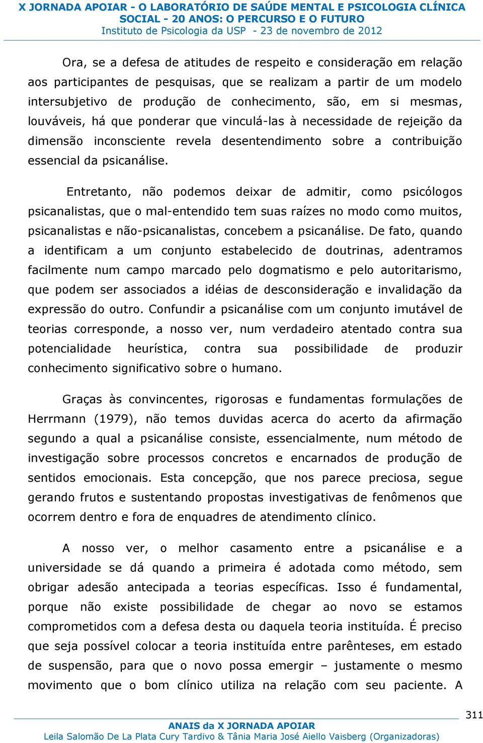 Entretanto, não podemos deixar de admitir, como psicólogos psicanalistas, que o mal-entendido tem suas raízes no modo como muitos, psicanalistas e não-psicanalistas, concebem a psicanálise.