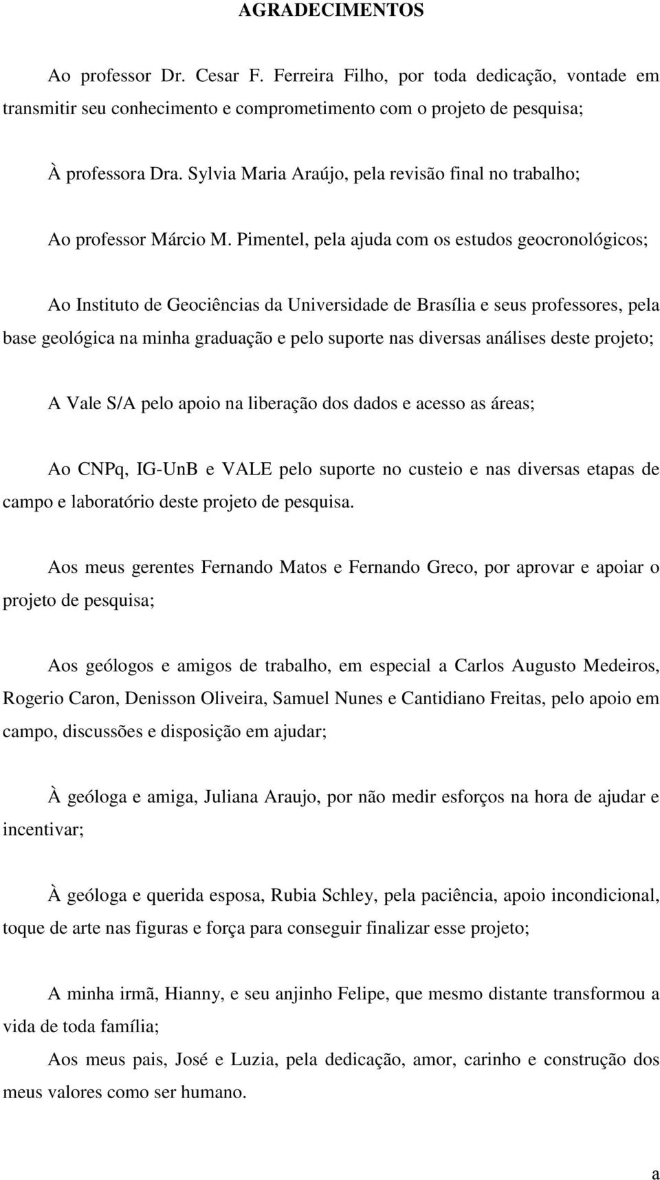 Pimentel, pela ajuda com os estudos geocronológicos; Ao Instituto de Geociências da Universidade de Brasília e seus professores, pela base geológica na minha graduação e pelo suporte nas diversas