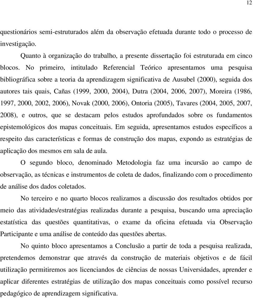 2004), Dutra (2004, 2006, 2007), Moreira (1986, 1997, 2000, 2002, 2006), Novak (2000, 2006), Ontoria (2005), Tavares (2004, 2005, 2007, 2008), e outros, que se destacam pelos estudos aprofundados
