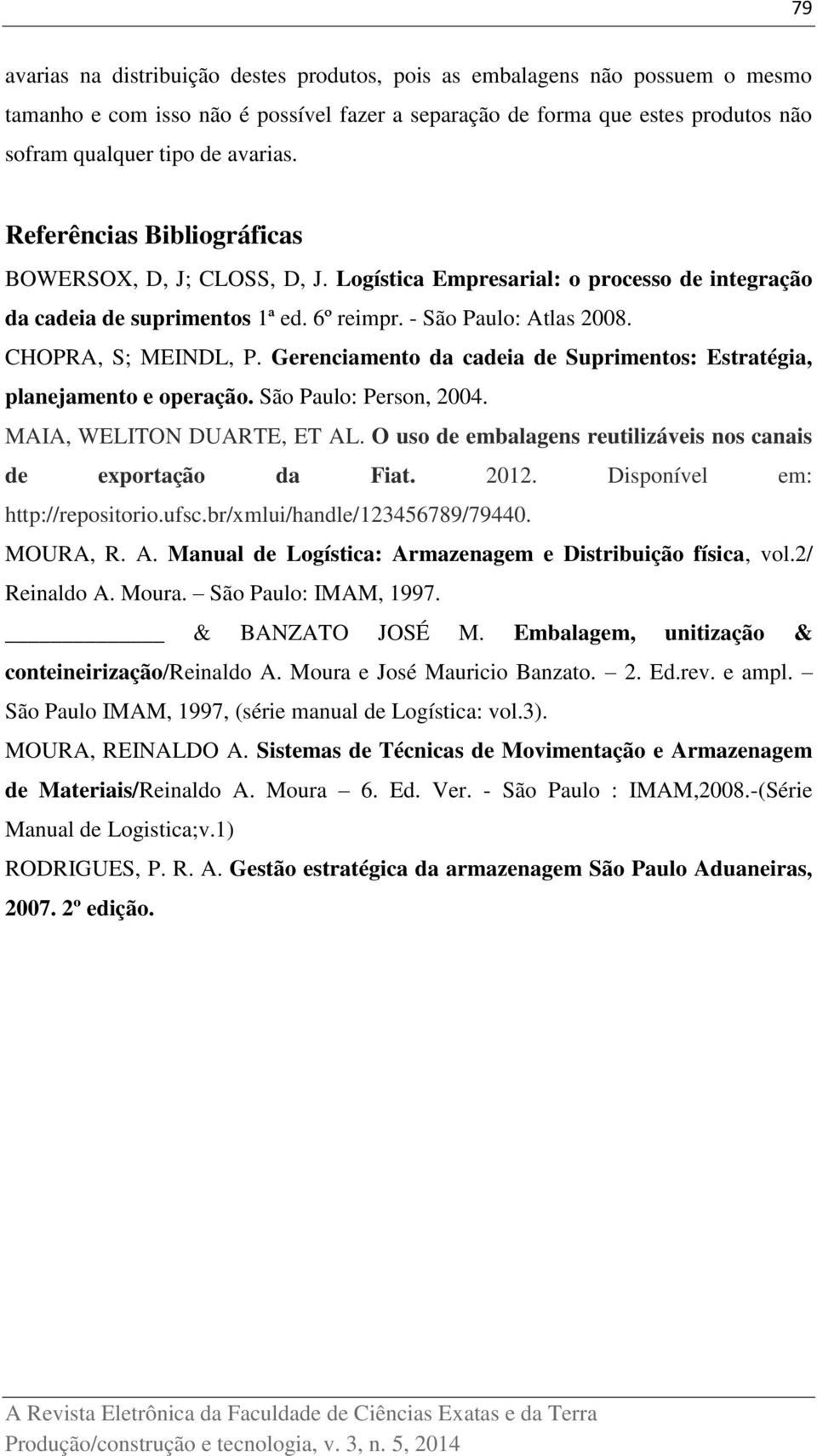 Gerenciamento da cadeia de Suprimentos: Estratégia, planejamento e operação. São Paulo: Person, 2004. MAIA, WELITON DUARTE, ET AL. O uso de embalagens reutilizáveis nos canais de exportação da Fiat.