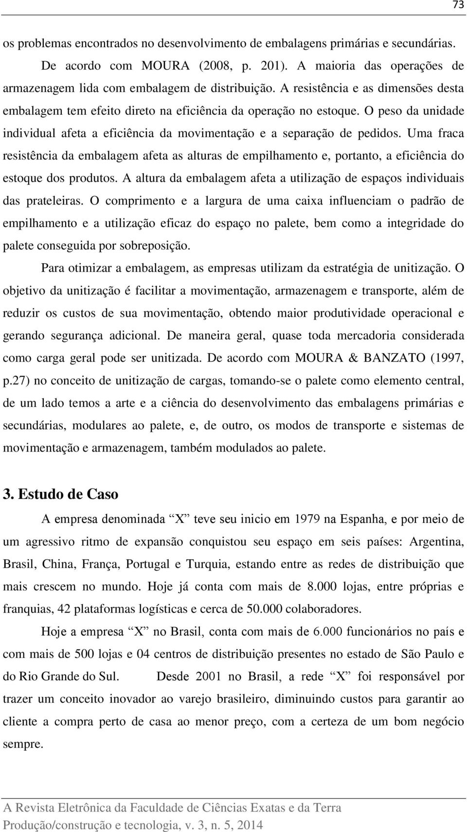 Uma fraca resistência da embalagem afeta as alturas de empilhamento e, portanto, a eficiência do estoque dos produtos. A altura da embalagem afeta a utilização de espaços individuais das prateleiras.