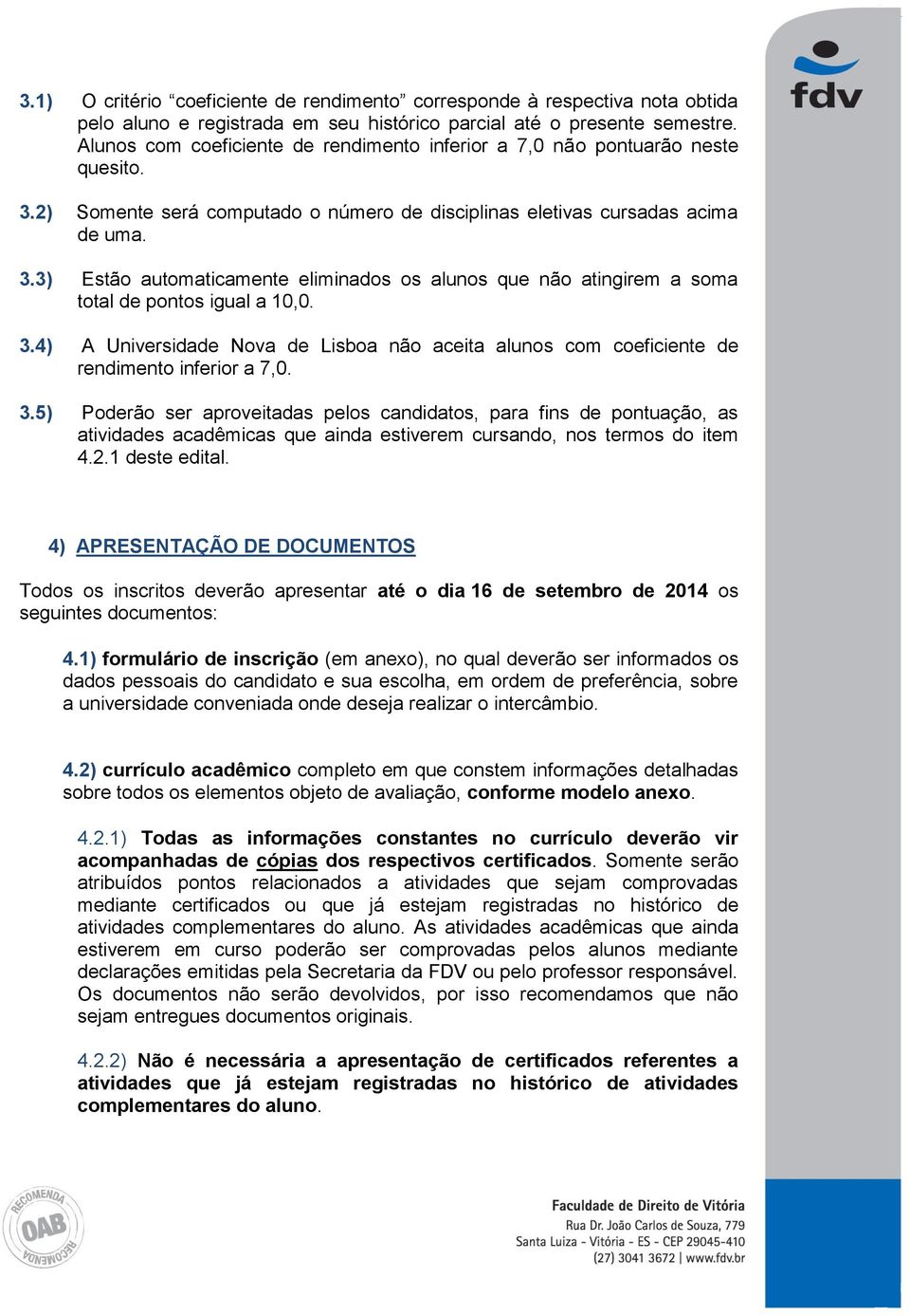 3.4) A Universidade Nova de Lisboa não aceita alunos com coeficiente de rendimento inferior a 7,0. 3.