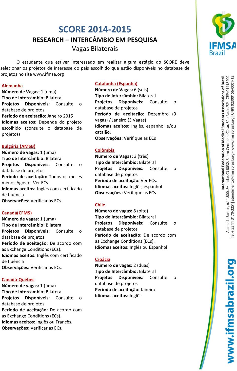 org Alemanha Número de Vagas: 1 (uma) Período de aceitação: Janeiro 2015 Idiomas aceitos: Depende do projeto escolhido (consulte o database de projetos) Bulgária (AMSB) Número de vagas: 1 (uma)