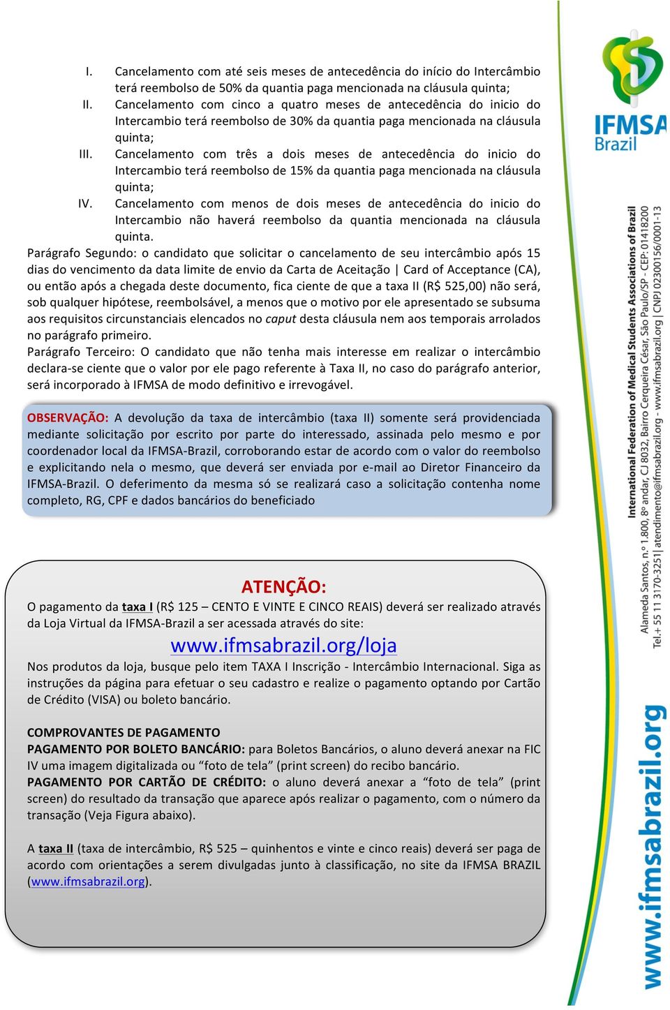 Cancelamento com três a dois meses de antecedência do inicio do Intercambio terá reembolso de 15% da quantia paga mencionada na cláusula quinta; IV.