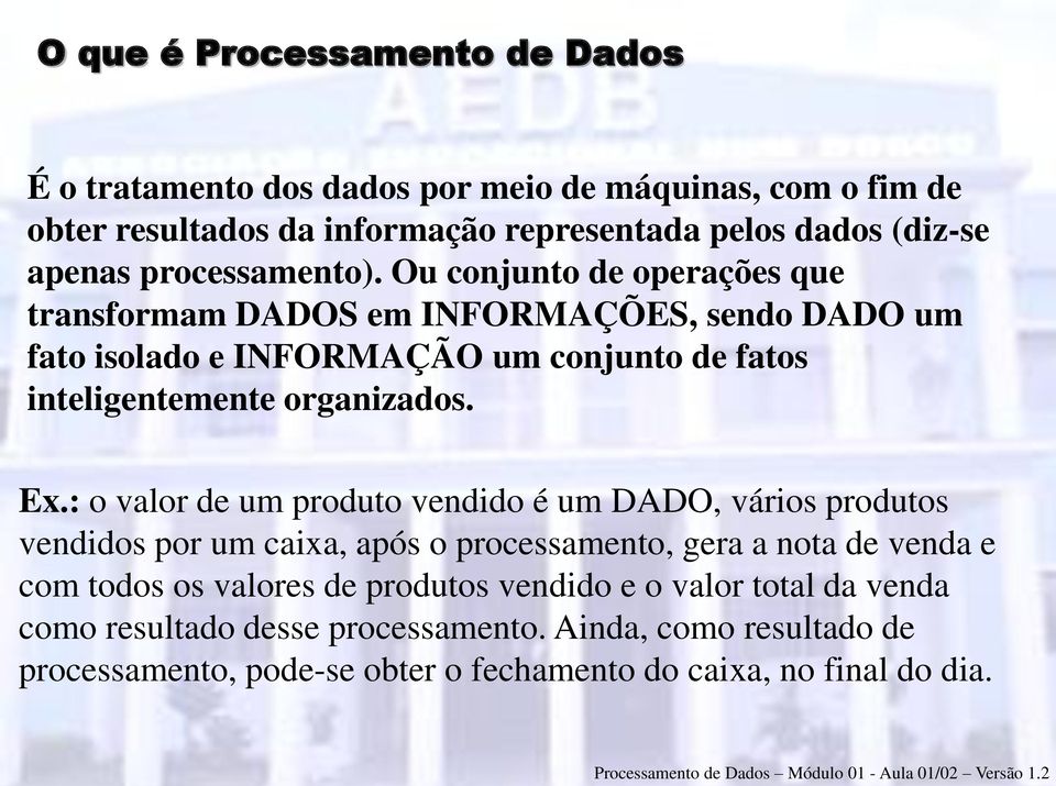 Ou conjunto de operações que transformam DADOS em INFORMAÇÕES, sendo DADO um fato isolado e INFORMAÇÃO um conjunto de fatos inteligentemente organizados. Ex.