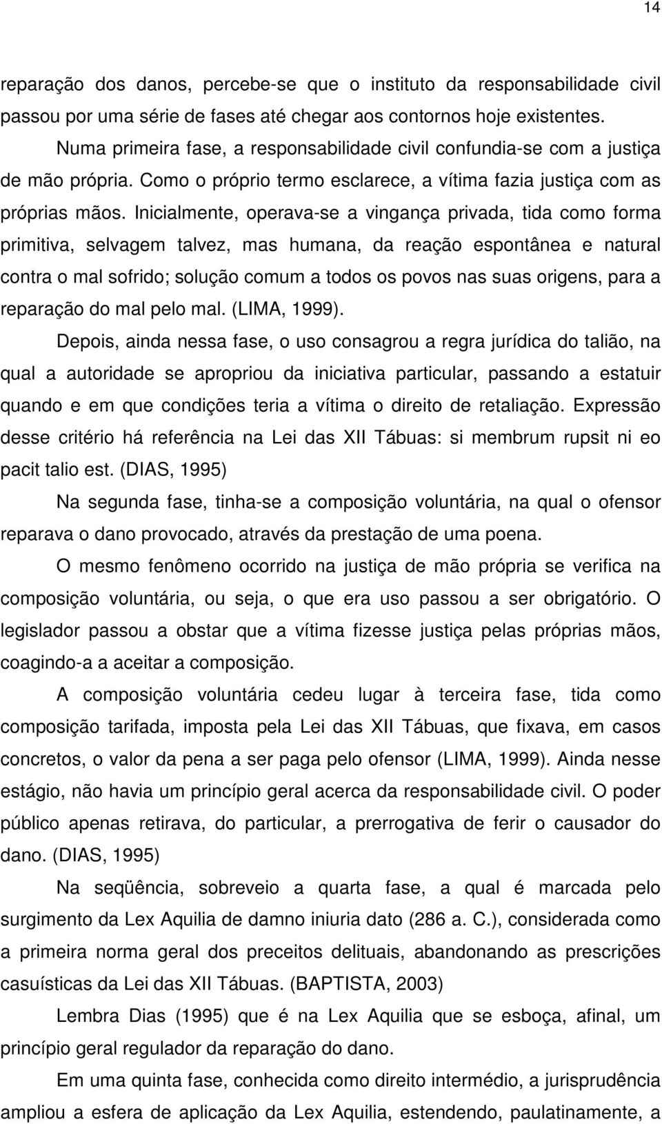 Inicialmente, operava-se a vingança privada, tida como forma primitiva, selvagem talvez, mas humana, da reação espontânea e natural contra o mal sofrido; solução comum a todos os povos nas suas