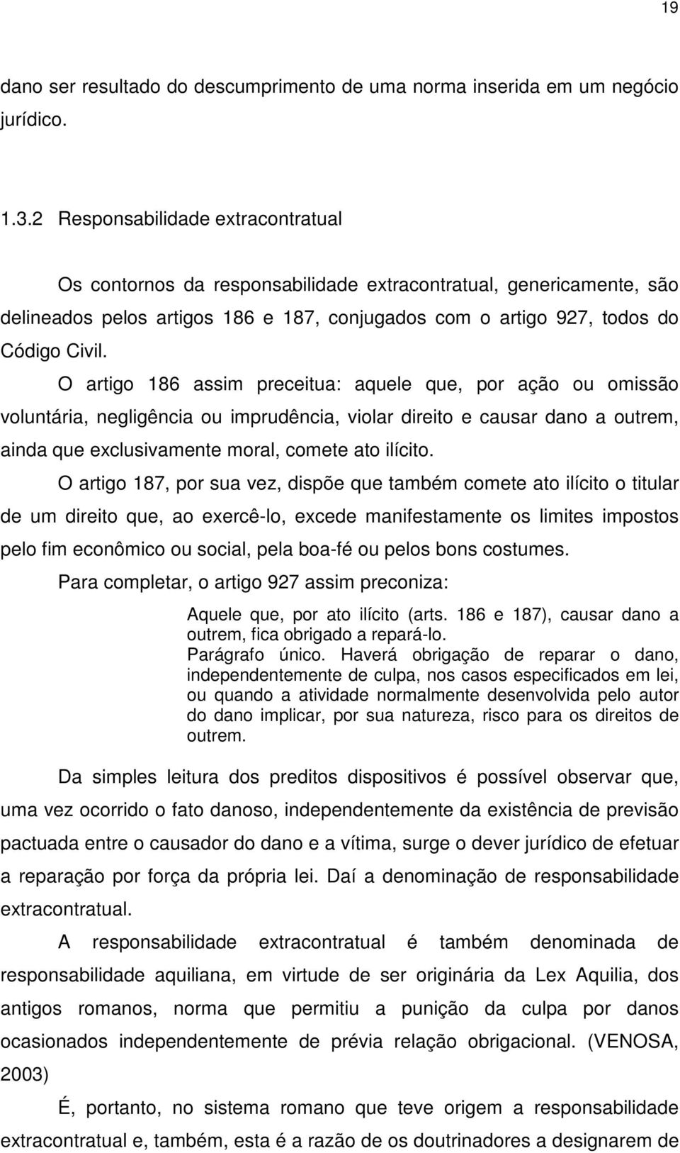 O artigo 186 assim preceitua: aquele que, por ação ou omissão voluntária, negligência ou imprudência, violar direito e causar dano a outrem, ainda que exclusivamente moral, comete ato ilícito.