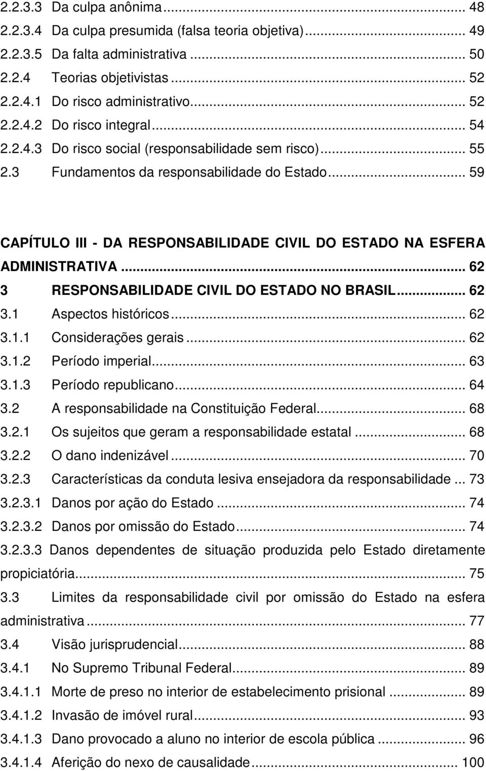 .. 62 3 RESPONSABILIDADE CIVIL DO ESTADO NO BRASIL... 62 3.1 Aspectos históricos... 62 3.1.1 Considerações gerais... 62 3.1.2 Período imperial... 63 3.1.3 Período republicano... 64 3.