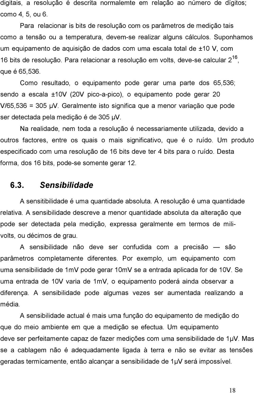 Suponhamos um equipamento de aquisição de dados com uma escala total de ±10 V, com 16 bits de resolução. Para relacionar a resolução em volts, deve-se calcular 2 16, que é 65,536.